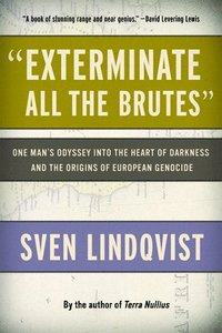 bokomslag Exterminate All the Brutes: One Man's Odyssey Into the Heart of Darkness and the Origins of European Genocide