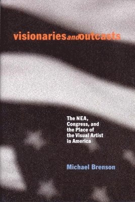 bokomslag Visionaries and Outcasts: The NEA, Congress, and the Place of the Visual Artist in America