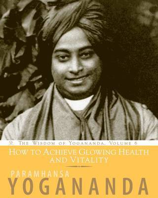 Paramhansa Yogananda - How to Achieve Glowing Health and Vitality, Häftad
