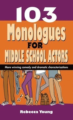 103 Monologues for Middle School Actors: More Winning Comedy and Dramatic Characterizations 1