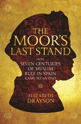 bokomslag The Moor's Last Stand: How Seven Centuries of Muslim Rule in Spain Came to an End