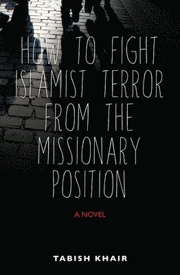 Tabish Khair - How to Fight Islamist Terror from the Missionary Position, Inbunden