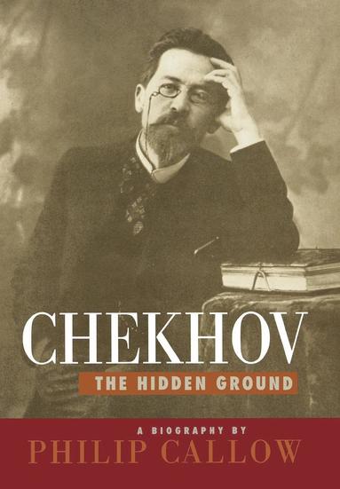 Philip Callow - Chekhov: The Hidden Ground, Inbunden