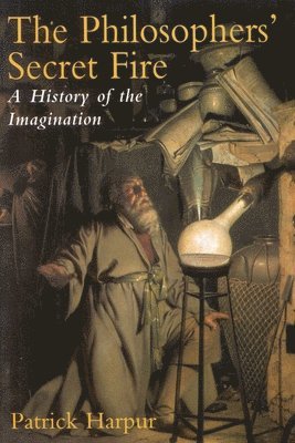 Patrick Harpur - Philosopher's Secret Fire: A History of the Imagination, Inbunden