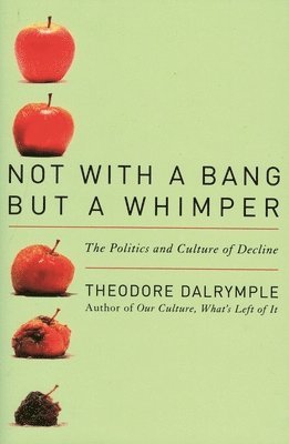 Theodore Dalrymple - Not With a Bang But a Whimper: The Politics and Culture of Decline, Häftad