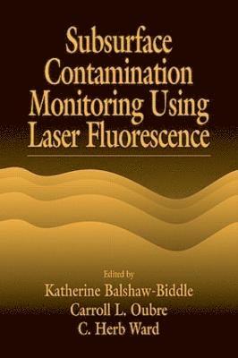 Katharine Balshaw-Biddle, Carroll L. Oubre, C. H. Ward - Subsurface Contamination Monitoring Using Laser Fluorescence, Inbunden