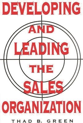 Thad B. Green - Developing and Leading the Sales Organization, Inbunden