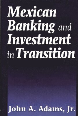 John A. Adams - Mexican Banking and Investment in Transition, Inbunden