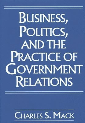 Business, Politics, and the Practice of Government Relations 1