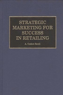 A. Coskun Samli - Strategic Marketing for Success in Retailing, Inbunden