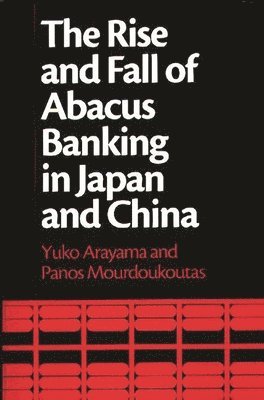 Yuko Arayama, Panos Mourdoukoutas - Rise and Fall of Abacus Banking in Japan and China, Inbunden