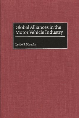 Leslie S. Hiraoka - Global Alliances in the Motor Vehicle Industry, Inbunden