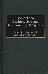 bokomslag Competitive Business Strategy for Teaching Hospitals