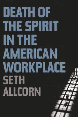 Seth Allcorn - Death of the Spirit in the American Workplace, Inbunden