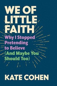 bokomslag We of Little Faith: Why I Stopped Pretending to Believe (and Maybe You Should Too)