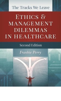 Frankie Perry - The Tracks We Leave: Ethics and Management Dilemmas in Healthcare, Second Edition, Häftad