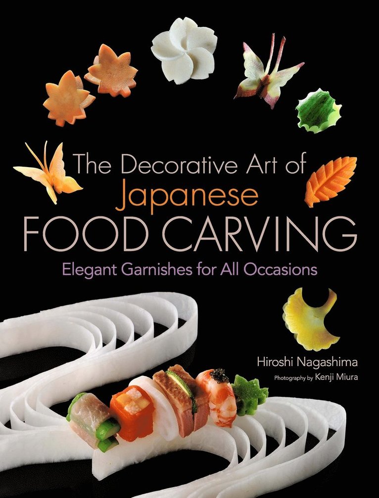 Hiroshi Nagashima - Decorative Art of Japanese Food Carving: Elegant Garnishes for All Occasions, Inbunden