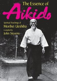 bokomslag Essence of Aikido, The: Spiritual Teachings of Morihei Ueshiba