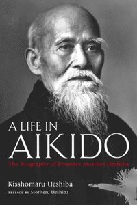 bokomslag A Life in Aikido: The Biography of Founder Morihei Ueshiba