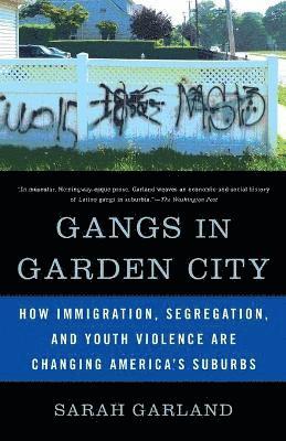 Sarah Garland - Gangs in Garden City: How Immigration, Segregation, and Youth Violence are Changing America's Suburbs, Häftad