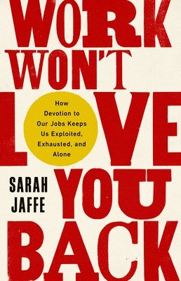 Work Won't Love You Back: How Devotion to Our Jobs Keeps Us Exploited, Exhausted, and Alone 1