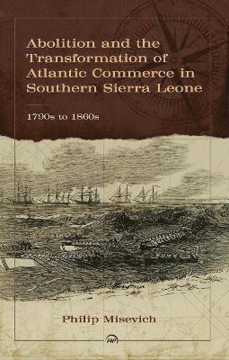 Philip Misevich - Abolition and the Transformation of Atlantic Commerce in Southern Sierra Leone, 1790s to 1860s, Häftad