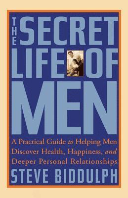 Steve Biddulph - The Secret Life of Men: A Practical Guide to Helping Men Discover Health, Happiness and Deeper Personal Relationships, Häftad