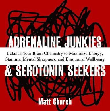 Matt Church - Adrenaline Junkies and Serotonin Seekers: Balance Your Brain Chemistry to Maximize Energy, Stamina, Mental Sharpness, and Emotional Well-Being, Häftad