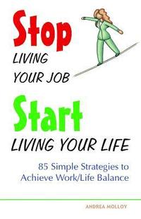 bokomslag Stop Living Your Job, Start Living Your Life: 85 Simple Strategies to Achieve Work/Life Balance