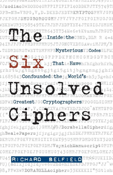 Richard Belfield - The Six Unsolved Ciphers: Inside the Mysterious Codes That Have Confounded the World's Greatest Cryptographers, Häftad