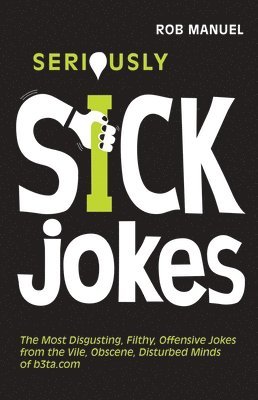 Seriously Sick Jokes: The Most Disgusting, Filthy, Offensive Jokes from the Vile, Obscene, Disturbed Minds of B3ta.com 1