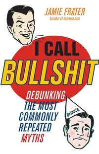 bokomslag I Call Bullshit: Debunking the Most Commonly Repeated Myths