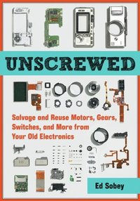bokomslag Unscrewed: Salvage and Reuse Motors, Gears, Switches, and More from Your Old Electronics
