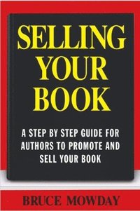 bokomslag Selling Your Book: A Step By Step Guide For Promoting And Selling Your Book