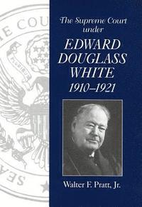 bokomslag The Supreme Court of the United States Under Chief Justice Edward Douglass White, 1910-21