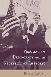 bokomslag Pragmatism, Democracy, and the Necessity of Rhetoric