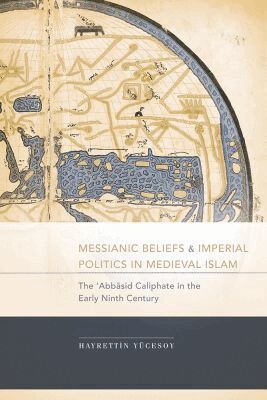 Hayrettin Yucesoy - Messianic Beliefs and Imperial Politics in Medieval Islam, Inbunden