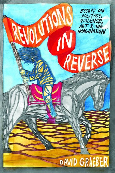 David Graeber - Revolutions in Reverse: Essays on Politics, Violence, Art, and Imagination, Häftad