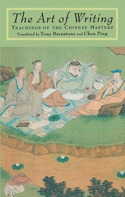 Tony Barnstone - The Art of Writing: Teachings of the Chinese Masters, Häftad