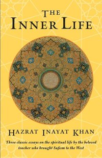 bokomslag The Inner Life: Three Classic Essays on the Spiritual Life by the Beloved Teacher Who Brought Sufism to the West