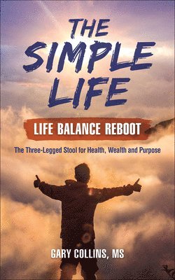 The Simple Life - Life Balance Reboot: The Three Legged Stool for Health, Wealth and Purpose