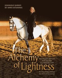 bokomslag The Alchemy of Lightness: What Happens Between Horse and Rider on a Molecular Level and How It Helps Achieve the Ultimate Connection