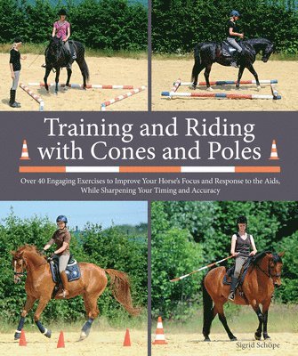 bokomslag Training and Riding with Cones and Poles: Over 35 Engaging Exercises to Improve Your Horse's Focus and Response to the Aids, While Sharpening Your Tim