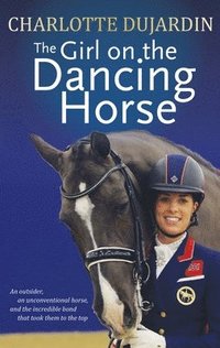 bokomslag The Girl on the Dancing Horse: Charlotte Dujardin and Valegro