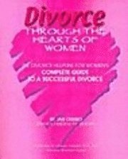 bokomslag Divorce Through the Hearts of Women: The Divorce Helpline for Women's Complete Guide to a Successful Divorce