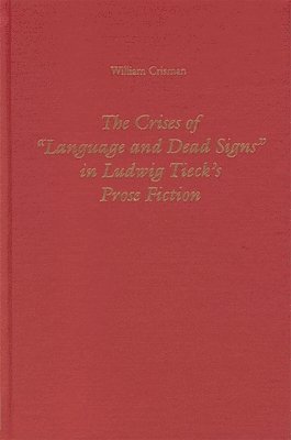 William Crisman - The Crises of Language and Dead Signs in Ludwig Tieck's Prose Fiction, Inbunden