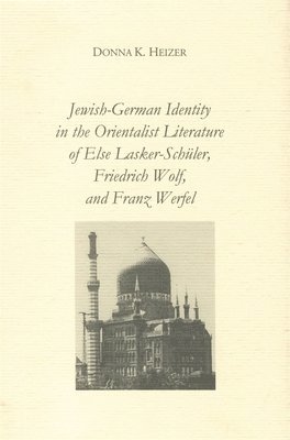 Donna K. Heizer - Jewish-German Identity in the Orientalist Literature of Else Lasker-Schüler, Friedrich Wolf, and Franz Werfel, Inbunden