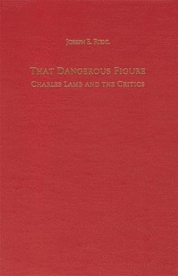 Joseph Riehl - That Dangerous Figure: Charles Lamb and the Critics, Inbunden