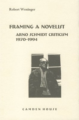 Robert Weninger - Framing a Novelist: Arno Schmidt Criticism 1970-1994, Inbunden