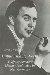 bokomslag Unpublishable Works: Wolfgang Borchert's Literary Production in Nazi Germany